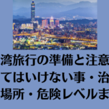 【台湾旅行の準備と注意点】やってはいけない事・治安が悪い場所・危険レベルまとめ