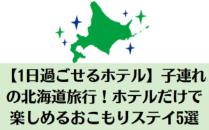 【1日過ごせるホテル】子連れの北海道旅行！ホテルだけで楽しめるおこもりステイ5選