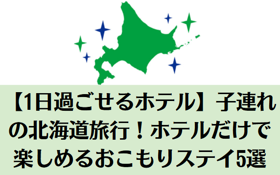 【1日過ごせるホテル】子連れの北海道旅行！ホテルだけで楽しめるおこもりステイ5選