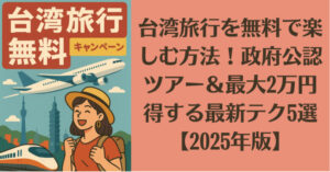 台湾旅行を無料で楽しむ方法！政府公認ツアー＆最大2万円得する最新テク5選【2025年版】