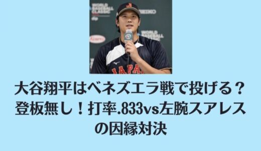 大谷翔平はベネズエラ戦で投げる？登板無し！打率.833vs左腕スアレスの因縁対決