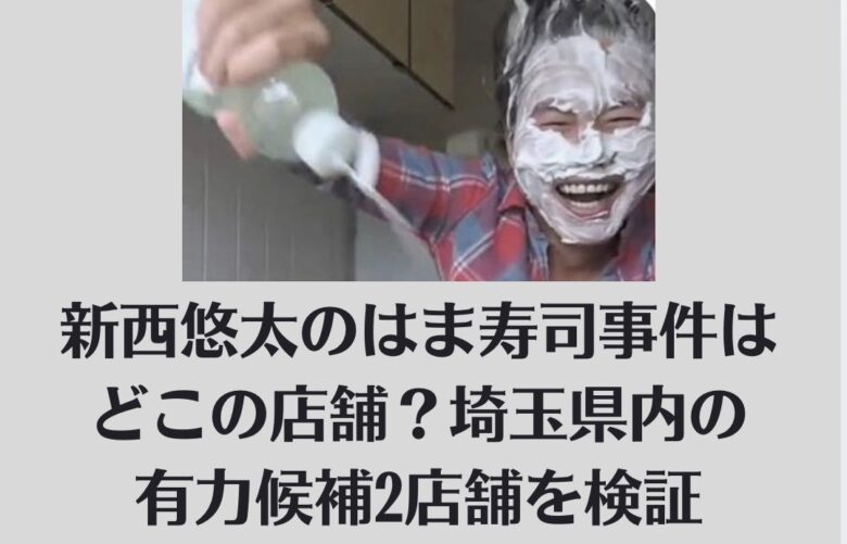 新西悠太のはま寿司事件はどこの店舗？埼玉県内の有力候補2店舗を検証