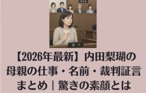 【2026年最新】内田梨瑚の母親の仕事・名前・裁判証言まとめ｜驚きの素顔とは