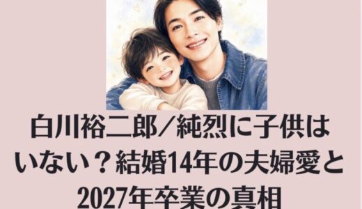 白川裕二郎/純烈に子供はいない？結婚14年の夫婦愛と2027年卒業の真相