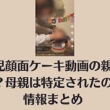 幼児顔面ケーキ動画の親は誰？母親は特定されたのか情報まとめ