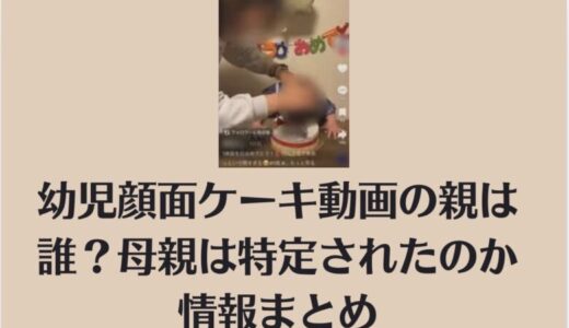 幼児顔面ケーキ動画の親は誰？母親は特定されたのか情報まとめ