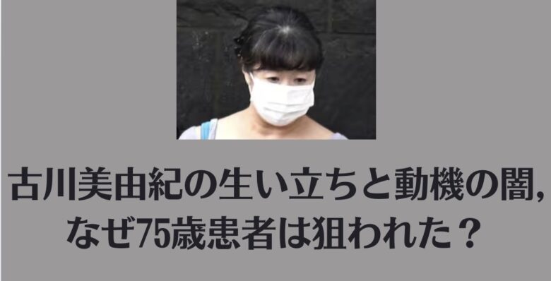 古川美由紀の生い立ちと動機の闇｜なぜ75歳患者は狙われた？