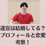 大塚達宣は結婚してる?彼女は?プロフィールと恋愛観を考察!
