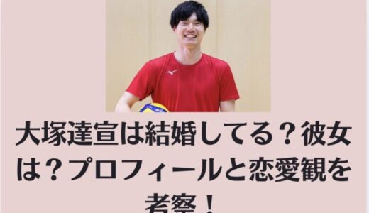 大塚達宣は結婚してる？彼女は？プロフィールと恋愛観を考察！